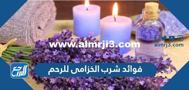 فوائد شرب الخزامى للرحم