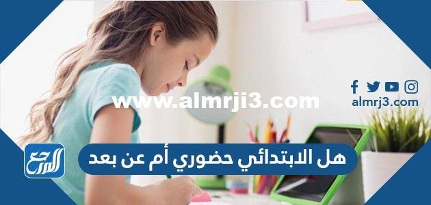 هل الابتدائي حضوري أم عن بعد 2025