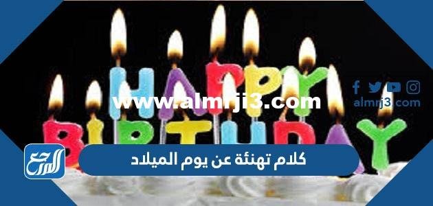 أجمل كلام تهنئة عن يوم الميلاد 2025