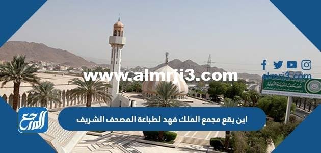 اين يقع مجمع الملك فهد لطباعة المصحف الشريف 2025 1 اين يقع مجمع الملك فهد لطباعة المصحف الشريف