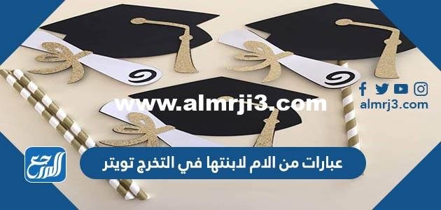 عبارات من الام لابنتها في التخرج تويتر 2025 3 عبارات من الام لابنتها في التخرج تويتر