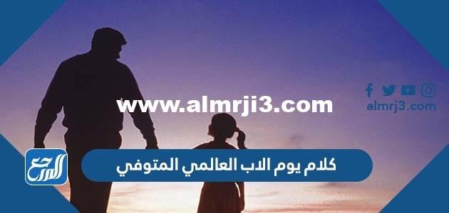 كلام يوم الاب العالمي المتوفي 2025 جديدة ومميزة جدا 2025