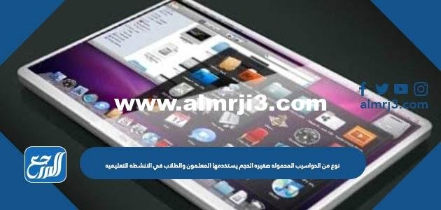 نوع من الحواسيب المحموله صغيره الحجم يستخدمها المعلمون والطلاب في الانشطه التعليميه 2025 3 نوع من الحواسيب المحموله صغيره الحجم يستخدمها المعلمون والطلاب في الانشطه التعليميه