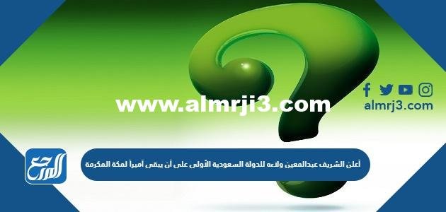 أعلن الشريف عبدالمعين ولاءه للدولة السعودية الأولى على أن يبقى أميراً لمكة المكرمة 2025 1 أعلن الشريف عبدالمعين ولاءه للدولة السعودية الأولى على أن يبقى أميراً لمكة المكرمة