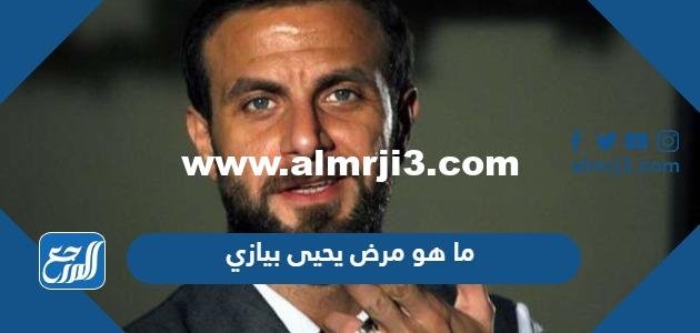 ما هو مرض يحيى بيازي