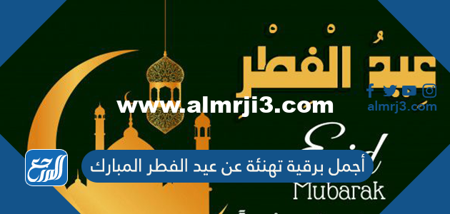 أجمل برقية تهنئة عن عيد الفطر المبارك 2024