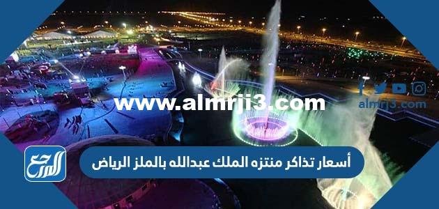 أسعار تذاكر منتزه الملك عبدالله بالملز الرياض 2025 2 أسعار تذاكر منتزه الملك عبدالله بالملز الرياض 2024