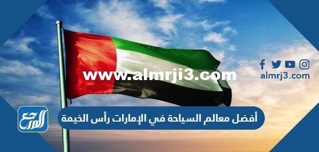 أفضل معالم السياحة في الإمارات رأس الخيمة 2025 1 أفضل معالم السياحة في الإمارات رأس الخيمة