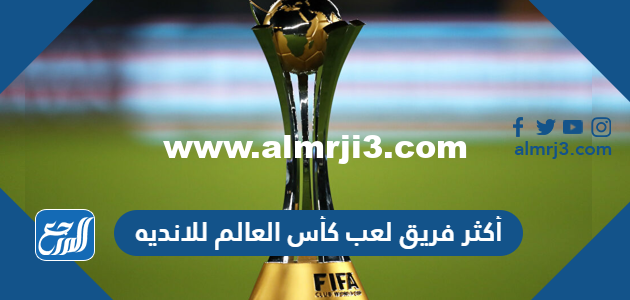 من هو أكثر فريق لعب كأس العالم للانديه 2025 2 من هو أكثر فريق لعب كأس العالم للانديه