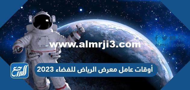 أوقات عمل معرض الرياض للفضاء 2025 3 أوقات عمل معرض الرياض للفضاء 2023