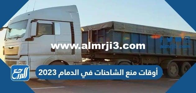 أوقات منع دخول الشاحنات الدمام 2025 3 أوقات منع دخول الشاحنات الدمام 2024