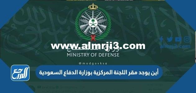 أين يوجد مقر اللجنة المركزية بوزارة الدفاع السعودية 2025 1 أين يوجد مقر اللجنة المركزية بوزارة الدفاع السعودية 2024