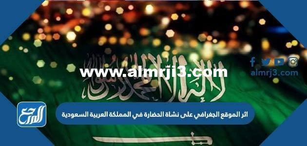 اثر الموقع الجغرافي على نشاة الحضارة في المملكة العربية السعودية 2025 3 اثر الموقع الجغرافي على نشاة الحضارة في المملكة العربية السعودية