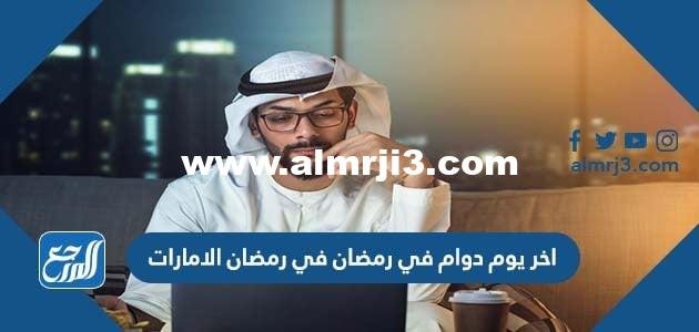 متى اخر يوم دوام في رمضان الامارات 2022/1443