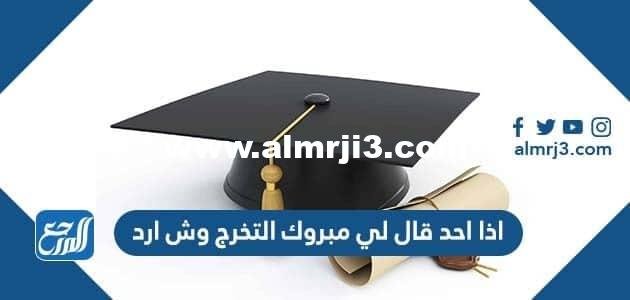 اذا احد قال لي مبروك التخرج وش ارد 2025