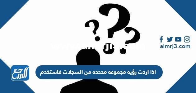 اذا اردت رؤيه مجموعه محدده من السجلات فاستخدم 2025 1 اذا اردت رؤيه مجموعه محدده من السجلات فاستخدم