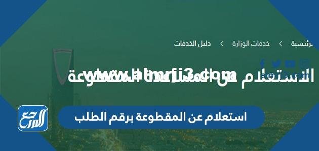 رابط استعلام عن المقطوعة برقم الطلب