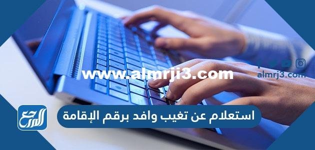 استعلام عن تغيب وافد برقم الإقامة 2025 1 استعلام عن تغيب وافد برقم الإقامة 2023