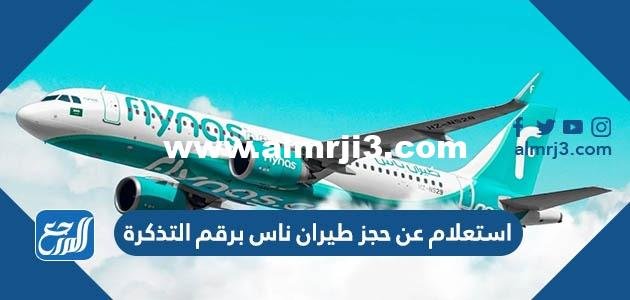 استعلام عن حجز طيران ناس برقم التذكرة 2025 الرابط والخطوات 2025 2 استعلام عن حجز طيران ناس برقم التذكرة 2023 الرابط والخطوات
