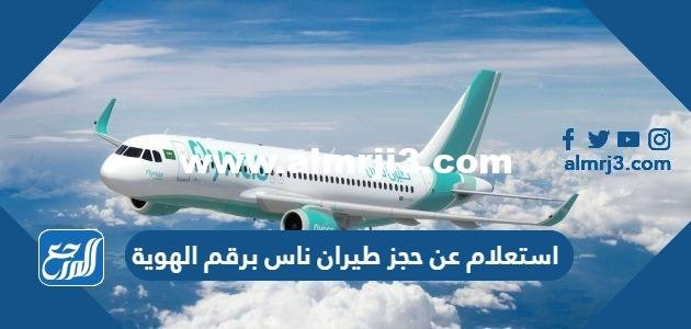 استعلام عن حجز طيران ناس برقم الهوية 2025 الرابط والخطوات 2025 1 استعلام عن حجز طيران ناس برقم الهوية 2023 الرابط والخطوات
