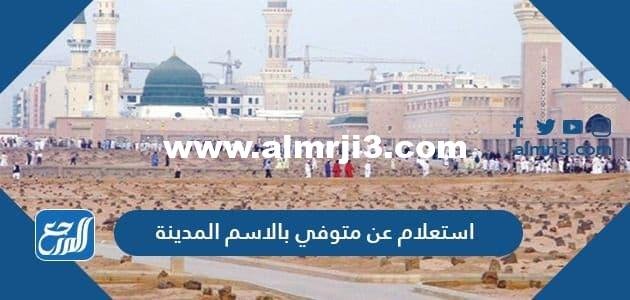 استعلام عن متوفي بالاسم المدينة المنورة بالخطوات التفصيلية