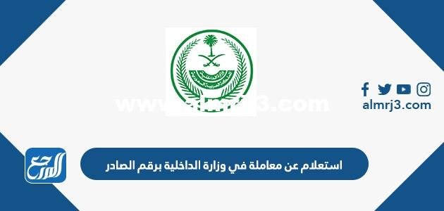 استعلام عن معاملة في وزارة الداخلية برقم الصادر 2025 الرابط والخطوات 2025 1 استعلام عن معاملة في وزارة الداخلية برقم الصادر 2024 الرابط والخطوات