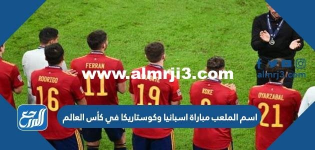 اسم الملعب مباراة اسبانيا وكوستاريكا في كأس العالم اليوم 2025 2 اسم الملعب مباراة اسبانيا وكوستاريكا في كأس العالم اليوم