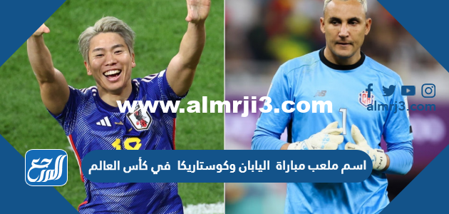 اسم ملعب مباراة اليابان وكوستاريكا في كأس العالم اليوم 2025 1 اسم ملعب مباراة اليابان وكوستاريكا في كأس العالم اليوم