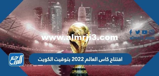 افتتاح كاس العالم 2025 بتوقيت الكويت 2025 1 افتتاح كاس العالم 2022 بتوقيت الكويت
