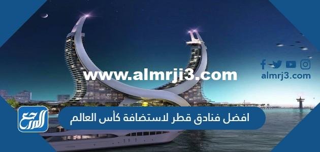 افضل فنادق قطر لاستضافة كأس العالم 2025 بالأسعار 2025 1 افضل فنادق قطر لاستضافة كأس العالم 2022 بالأسعار
