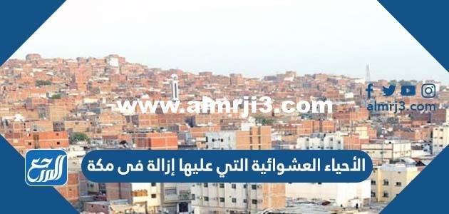 أسماء الأحياء العشوائية التي عليها إزالة فى مكة 2025 3 أسماء الأحياء العشوائية التي عليها إزالة فى مكة
