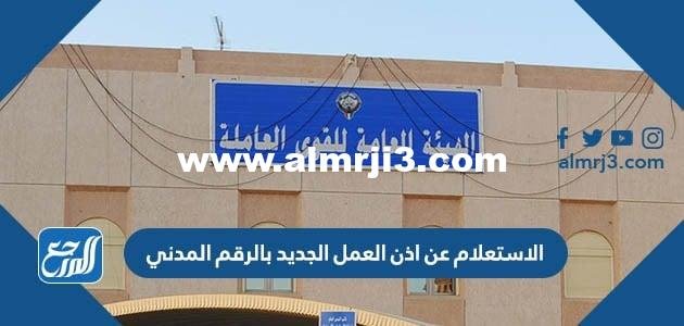 رابط الاستعلام عن اذن العمل الجديد بالرقم المدني 2025 2 رابط الاستعلام عن اذن العمل الجديد بالرقم المدني 2025