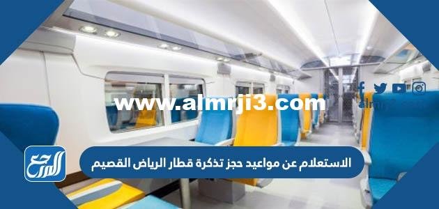 الاستعلام عن مواعيد حجز تذكرة قطار الرياض القصيم وسعر التذكرة 2025 1 الاستعلام عن مواعيد حجز تذكرة قطار الرياض القصيم وسعر التذكرة