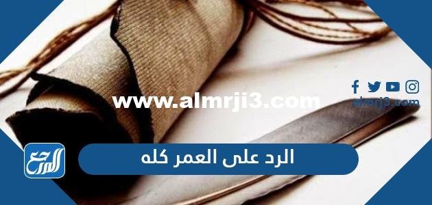 الرد على العمر كله؟ وش ارد على كلمة العمر كله؟ 2025