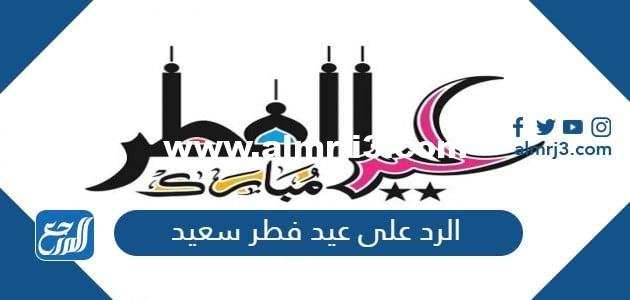 الرد على عيد فطر سعيد 2025 الرد على تهنئة عيد الفطر المبارك 1446 2025 2 الرد على عيد فطر سعيد 2024 الرد على تهنئة عيد الفطر المبارك 1445