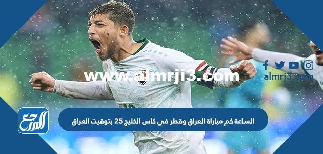الساعة كم مباراة العراق وقطر في كاس الخليج 25 بتوقيت العراق 2025 3 الساعة كم مباراة العراق وقطر في كاس الخليج 25 بتوقيت العراق