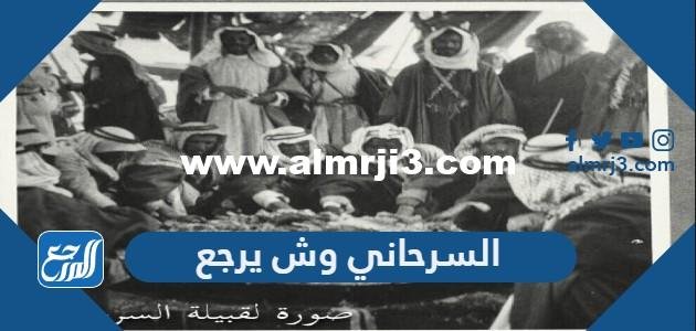 السرحاني وش يرجع ، اصل عائلة السرحاني من وين