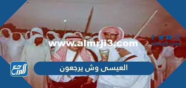 العيسى وش يرجعون ، أصل قبيلة العيسى من وين