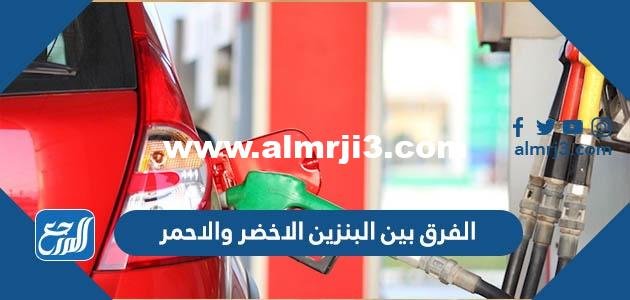 الفرق بين البنزين الاخضر والاحمر 2025 1 الفرق بين البنزين الاخضر والاحمر