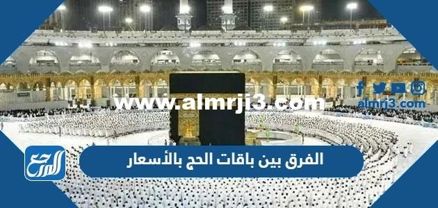 الفرق بين باقات الحج 1444 بالأسعار