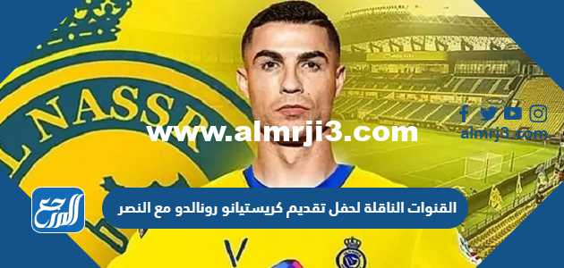 تردد القنوات الناقلة لحفل تقديم كريستيانو رونالدو مع النصر 2025 3 تردد القنوات الناقلة لحفل تقديم كريستيانو رونالدو مع النصر