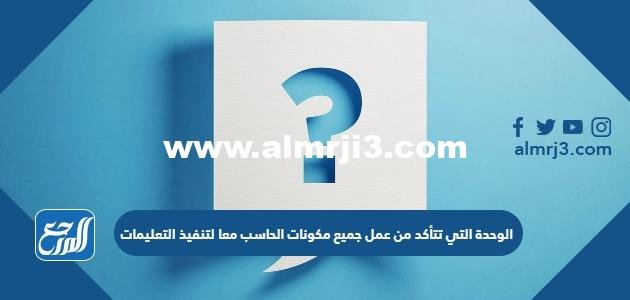 الوحدة التي تتأكد من عمل جميع مكونات الحاسب معا لتنفيذ التعليمات 2025 3 الوحدة التي تتأكد من عمل جميع مكونات الحاسب معا لتنفيذ التعليمات