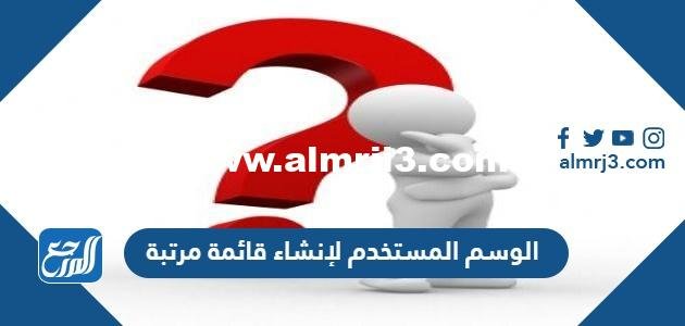الوسم المستخدم لإنشاء قائمة مرتبة 2025 1 الوسم المستخدم لإنشاء قائمة مرتبة