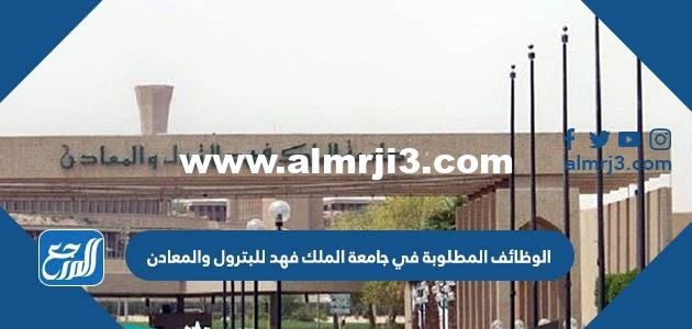 الوظائف المطلوبة في جامعة الملك فهد للبترول والمعادن