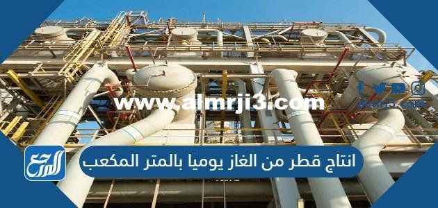 انتاج قطر من الغاز يوميا بالمتر المكعب 2025 1 انتاج قطر من الغاز يوميا بالمتر المكعب