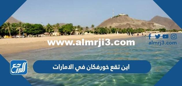 اين تقع خورفكان في الامارات 2025 2 اين تقع خورفكان في الامارات