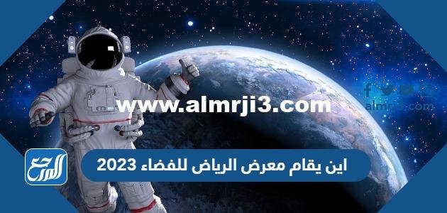 اين يقام معرض الرياض للفضاء 2025 1 اين يقام معرض الرياض للفضاء 2023