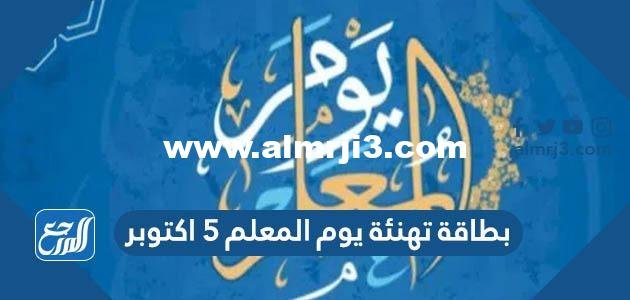 بطاقة تهنئة يوم المعلم 5 اكتوبر 2025 3 بطاقة تهنئة يوم المعلم 5 اكتوبر 2024