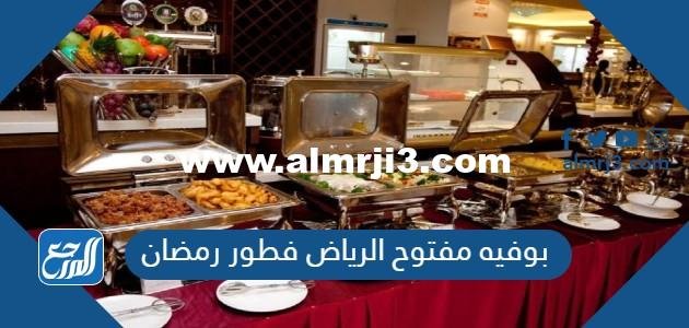 افضل بوفيه مفتوح الرياض فطور رمضان 2025 3 افضل بوفيه مفتوح الرياض فطور رمضان 2024