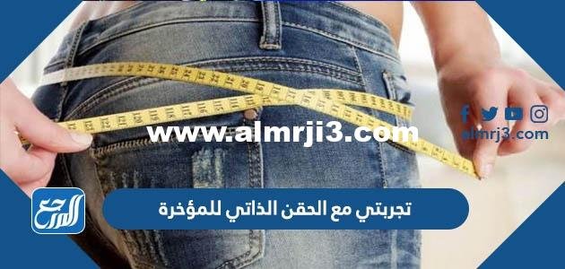 تجربتي مع الحقن الذاتي للمؤخرة 2025